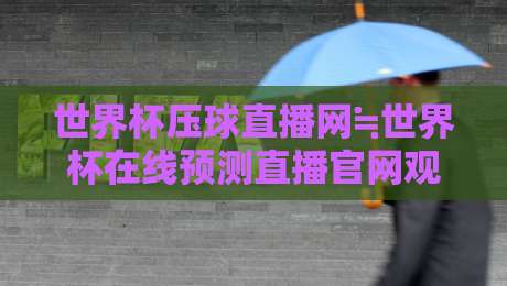 世界杯压球直播网≒世界杯在线预测直播官网观看入口：2026年球迷必备的四个观赛诀窍