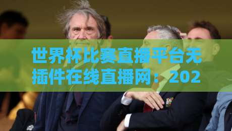 世界杯比赛直播平台无插件在线直播网：2026年观赛新选择，高清流畅零广告