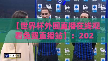 【世界杯外围直播在线观看免费直播站】：2026年最全观赛指南与实用技巧分享
