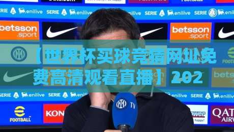【世界杯买球竞猜网址免费高清观看直播】2026观赛指南：这些渠道靠谱吗？