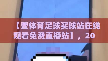 【壹体育足球买球站在线观看免费直播站】，2026年球迷私藏的神仙平台？