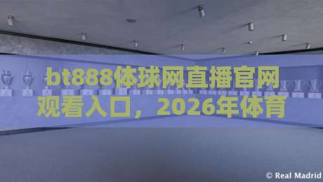 bt888体球网直播官网观看入口，2026年体育迷实测后的真心话