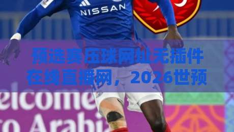 预选赛压球网址无插件在线直播网，2026世预赛观赛指南