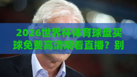 2026世界杯体育球盘买球免费高清观看直播？别急，先搞清楚这些门道！