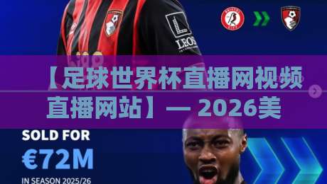 【足球世界杯直播网视频直播网站】— 2026美加墨世界杯观赛全攻略