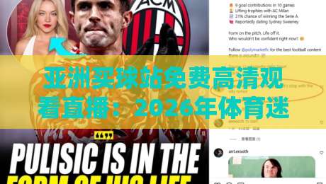 亚洲买球站免费高清观看直播:2026年体育迷的终极观赛指南 亚洲买球站免费高清观看直播:2026年体育迷的终极观赛指南