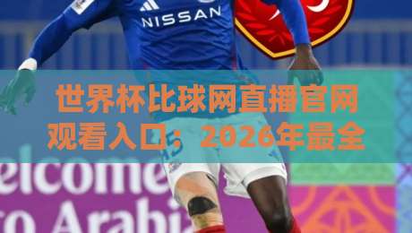 世界杯比球网直播官网观看入口：2026年最全观赛指南与实用入口汇总