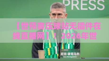 【世预赛压球站无插件在线直播网】!2026年世界杯预选赛看球新姿势 【世预赛压球站无插件在线直播网】!2026年世界杯预选赛看球新姿势
