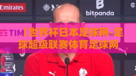 【世界杯日本足球网-足球超级联赛体育足球网】:2026年日本足球崛起背后的三大推手 【世界杯日本足球网-足球超级联赛体育足球网】:2026年日本足球崛起背后的三大推手