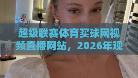 超级联赛体育买球网视频直播网站，2026年观赛新选择！