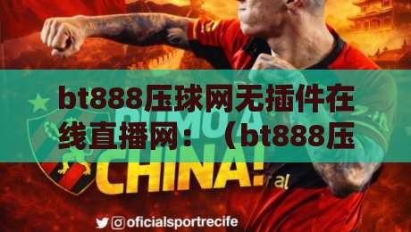 bt888压球网无插件在线直播网:(bt888压球网)2026年观赛新选择? bt888压球网无插件在线直播网:(bt888压球网)2026年观赛新选择?