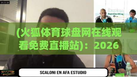 (火狐体育球盘网在线观看免费直播站)：2026年最硬核的观赛攻略，你猜怎么着？