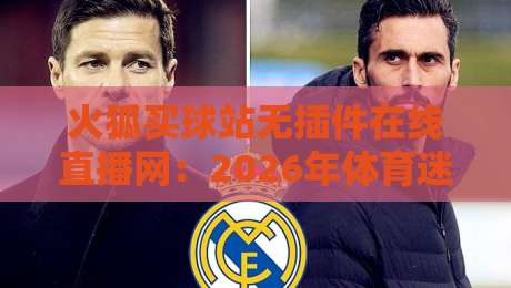 火狐买球站无插件在线直播网：2026年体育迷的观赛新选择