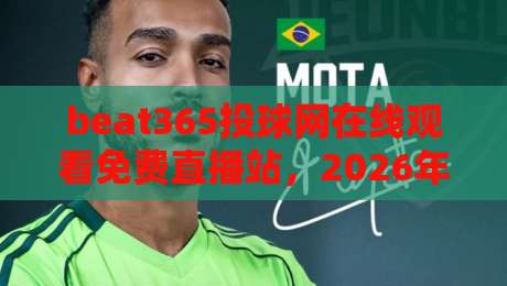 beat365投球网在线观看免费直播站，2026年体育迷的免费观赛新选择