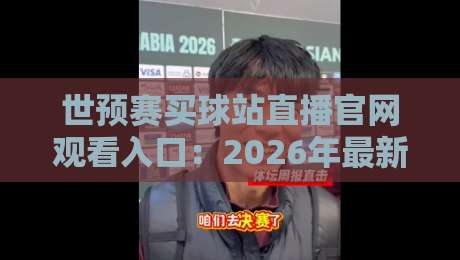 世预赛买球站直播官网观看入口：2026年最新通道与观赛指南