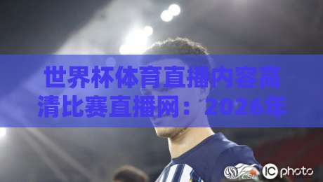 世界杯体育直播内容高清比赛直播网:2026年球迷必看的高清观赛攻略【世界杯体育直播内容高清比赛直播网】 世界杯体育直播内容高清比赛直播网:2026年球迷必看的高清观赛攻略【世界杯体育直播内容高清比赛直播网】