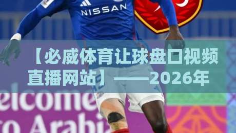 【必威体育让球盘口视频直播网站】——2026年最新观赛与投注指南