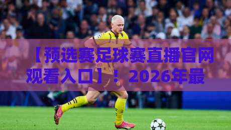 【预选赛足球赛直播官网观看入口】!2026年最新观赛指南与预选赛足球赛直播官网观看入口 【预选赛足球赛直播官网观看入口】!2026年最新观赛指南与预选赛足球赛直播官网观看入口