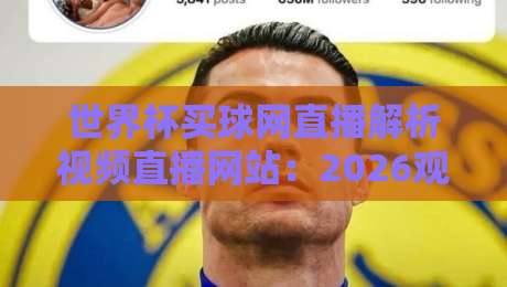 世界杯买球网直播解析视频直播网站:2026观赛新选择,你选对了吗? 世界杯买球网直播解析视频直播网站:2026观赛新选择,你选对了吗?