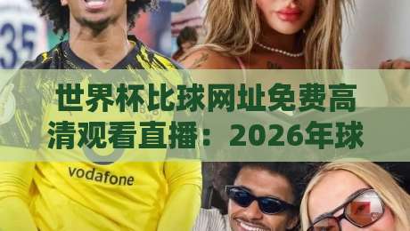 世界杯比球网址免费高清观看直播：2026年球迷必备的4个宝藏平台【世界杯比球网址】