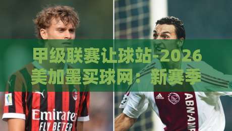 甲级联赛让球站-2026美加墨买球网：新赛季玩法与风险指南