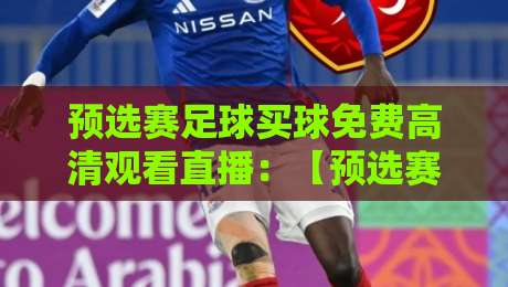 预选赛足球买球免费高清观看直播:【预选赛足球】2026年全网实测推荐指南 预选赛足球买球免费高清观看直播:【预选赛足球】2026年全网实测推荐指南