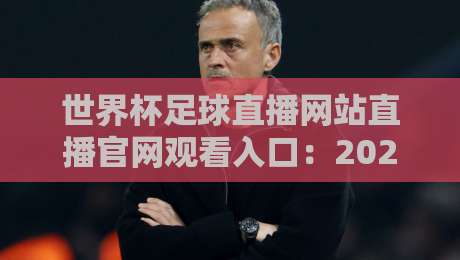 世界杯足球直播网站直播官网观看入口:2026年世界杯(官方直播)全攻略 世界杯足球直播网站直播官网观看入口:2026年世界杯(官方直播)全攻略
