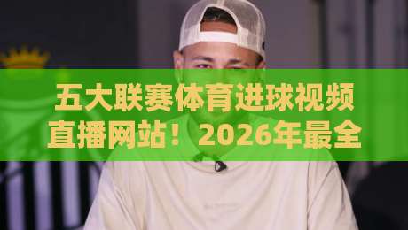 五大联赛体育进球视频直播网站！2026年最全观赛平台推荐