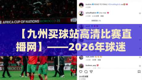 【九州买球站高清比赛直播网】——2026年球迷必备的观赛神器？