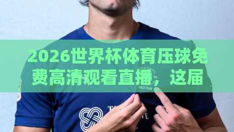 2026世界杯体育压球免费高清观看直播,这届赛事观赛指南别错过! 2026世界杯体育压球免费高清观看直播,这届赛事观赛指南别错过!