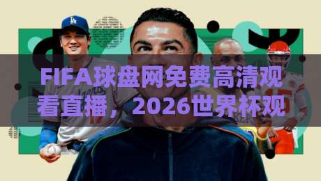 FIFA球盘网免费高清观看直播，2026世界杯观赛首选平台？