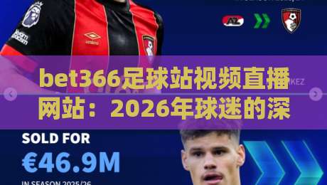 bet366足球站视频直播网站：2026年球迷的深夜福利，你还没用过？