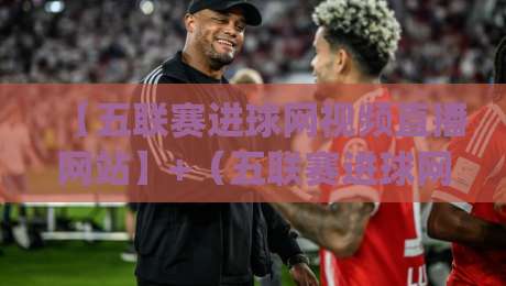 【五联赛进球网视频直播网站】+（五联赛进球网）| 2026年五大联赛观赛新选择——实测好用吗？