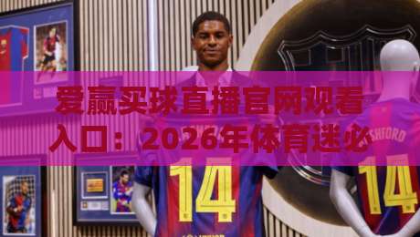 爱赢买球直播官网观看入口：2026年体育迷必备的观赛指南
