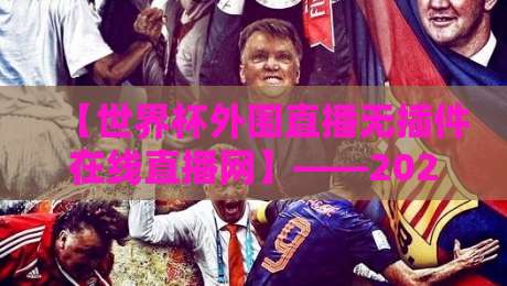 【世界杯外围直播无插件在线直播网】——2026年球迷必备的观赛指南