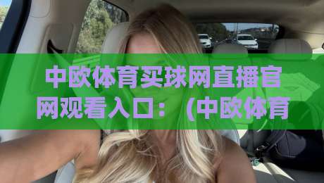中欧体育买球网直播官网观看入口： (中欧体育买球网) 2026最新观赛指南与避坑手册