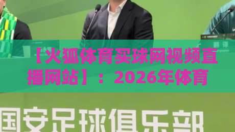 【火狐体育买球网视频直播网站】：2026年体育迷必备的观赛新体验