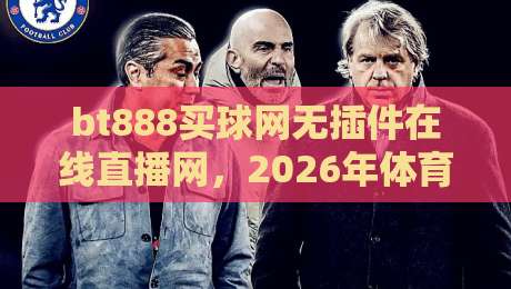 bt888买球网无插件在线直播网，2026年体育迷的终极观赛指南！