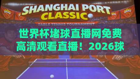 世界杯堵球直播网免费高清观看直播！2026球迷必备观赛指南【良心推荐】