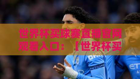 世界杯买球赛直播官网观看入口：【世界杯买球赛直播官网观看入口】2026年球迷必看指南