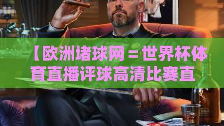 【欧洲堵球网＝世界杯体育直播评球高清比赛直播网】? 2026球迷必看的五大理由！