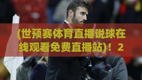 (世预赛体育直播说球在线观看免费直播站)！2026年免费看球指南来了
