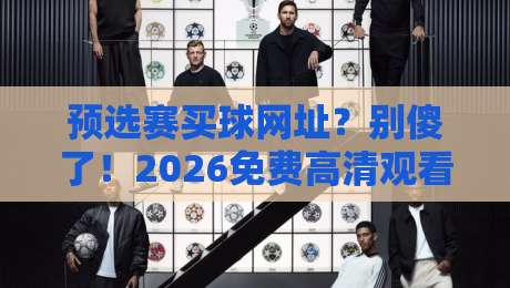 预选赛买球网址？别傻了！2026免费高清观看直播的正确打开方式