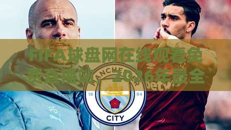 FIFA球盘网在线观看免费直播站，2026年最全高清看球指南与实测体验