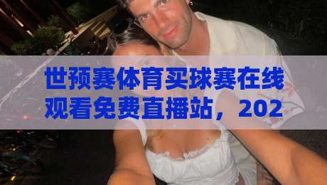 世预赛体育买球赛在线观看免费直播站，2026世界杯预选赛终极观赛指南