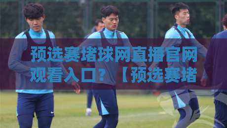 预选赛堵球网直播官网观看入口?【预选赛堵球网直播】2026最新攻略来了! 预选赛堵球网直播官网观看入口?【预选赛堵球网直播】2026最新攻略来了!