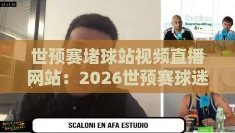世预赛堵球站视频直播网站：2026世预赛球迷必看的直播平台实测报告