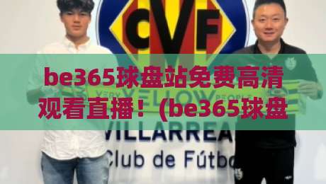 be365球盘站免费高清观看直播！(be365球盘站)带你解锁2026体育观赛新姿势