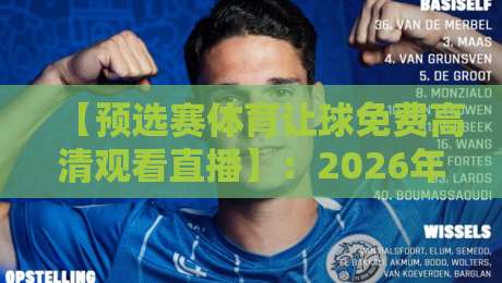 【预选赛体育让球免费高清观看直播】：2026年球迷必看指南，免费高清直播间这样找