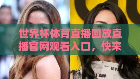 世界杯体育直播回放直播官网观看入口，快来2026年最新观赛攻略